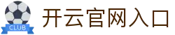 开云官方网站 - Kaiyun中国区登录入口 - 腾讯